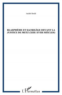 Blasphème et sacrilège devant la justice de Metz (XIIe-XVIIe siècles)