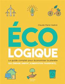 Ecologique : le guide complet pour économiser la planète : eau, énergie, habitat, alimentation, transports...