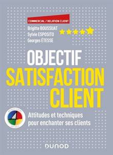 Objectif satisfaction client : attitudes et techniques pour enchanter ses clients