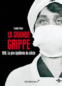 La grande grippe : 1918, la pire épidémie du siècle : histoire de la grippe espagnole