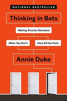 Thinking in Bets : Making Smarter Decisions When You Don't Have All the Facts