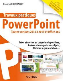 Travaux pratiques avec PowerPoint : toutes versions 2013 à 2019 et Office 365 : créer et mettre en page des diapositives, insérer et manipuler des objets, dérouler la présentation...