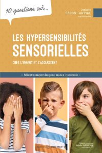 10 questions sur... Les hypersensibilités sensorielles chez l'enfant et l'adolescent