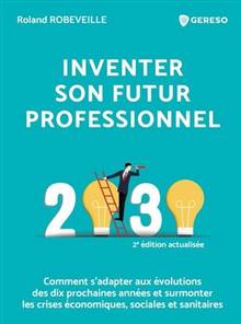 Inventer son futur professionnel : 2030 : comment s'adapter aux évolutions des dix prochaines années et surmonter les crises économiques, sociales et sanitaires ; 2e édition actualisée