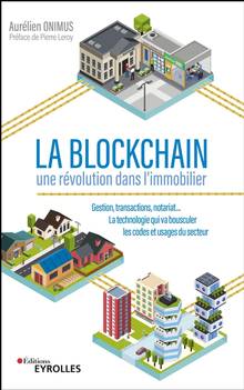 La blockchain : une révolution dans l'immobilier : gestion, transactions, notariat... la technologie qui va bousculer les codes et usages du secteur