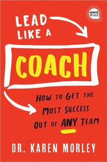 Lead Like a Coach : How to Get the Most Success Out of ANY Team