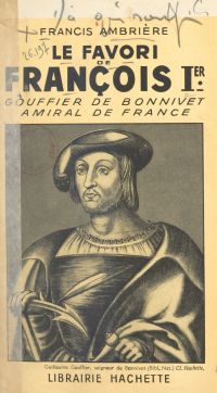 Le favori de François Ier : Gouffier de Bonnivet, amiral de France