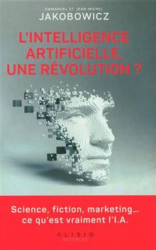 L'intelligence artificielle, une révolution ? : science, fiction, marketing... ce qu'est vraiment l'I.A.