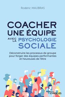 Coacher une équipe avec la psychologie sociale : déconstruire les processus de groupe pour forger des équipes performantes et heureuses de l'être