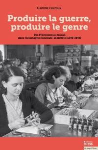 Produire la guerre, produire le genre : des Françaises au travail dans l'Allemagne nationale-socialiste (1940-1945)