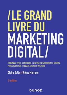 Le grand livre du marketing digital : tendances, outils & stratégies, sites web, référencement & contenu, publicité en ligne, réseaux sociaux & influence  2e édition