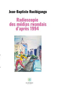 Radioscopie 
des médias rwandais d’après 1994