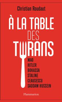 A la table des tyrans : Mao, Hitler, Bokassa, Staline, Ceausescu, Saddam Hussein