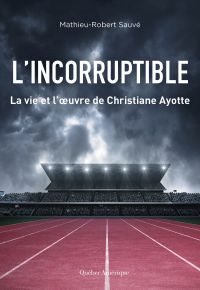 L'Incorruptible : La vie et l’œuvre de Christiane Ayotte