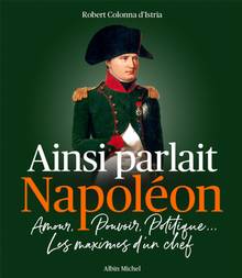 Ainsi parlait Napoléon : amour, pouvoir, politique... : les maximes d'un chef