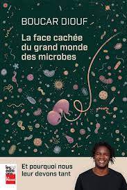 La face cachée du grand monde des microbes : Et pourquoi nous leur devons tant