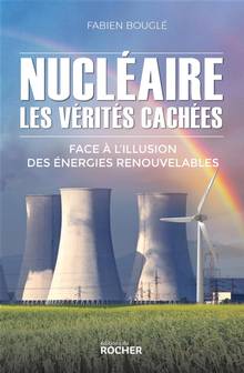Nucléaire : les vérités cachées : face à l'illusion des énergies renouvelables