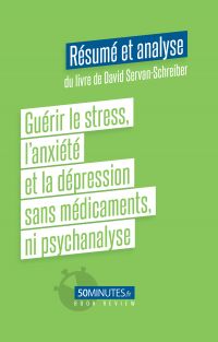 Guérir le stress, l'anxiété et la dépression sans médicaments, ni psychanalyse (Résumé et analyse du livre de David Servan-Schreiber)
