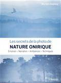 Secrets de la photo de nature onirique, Les : émotion, narration, ambiances, techniques