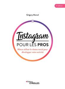 Instagram pour les pros : mieux utiliser le réseau social pour développer votre activité : 2e édition