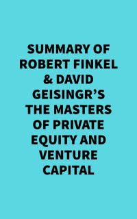 Summary of Robert Finkel & David Geisingr's The Masters of Private Equity and Venture Capital