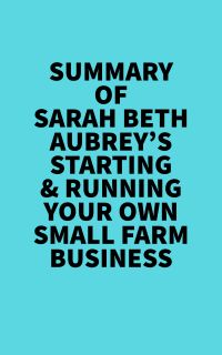Summary of Sarah Beth Aubrey's Starting & Running Your Own Small Farm Business