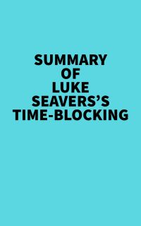 Summary of Luke Seavers's Time-Blocking
