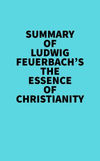 Summary of Ludwig Feuerbach's The Essence of Christianity
