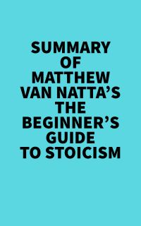 Summary of Matthew Van Natta's The Beginner's Guide to Stoicism