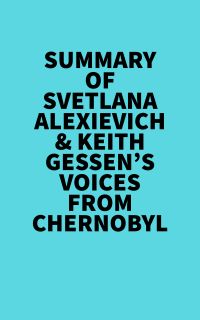 Summary of Svetlana Alexievich & Keith Gessen's Voices From Chernobyl