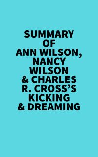 Summary of Ann Wilson, Nancy Wilson & Charles R. Cross's Kicking & Dreaming