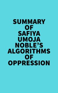 Summary of Safiya Umoja Noble's Algorithms Of Oppression
