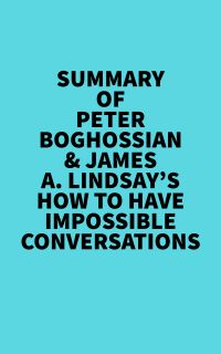 Summary of Peter Boghossian & James A. Lindsay's How to Have Impossible Conversations