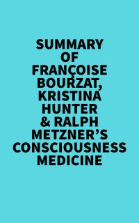Summary of Françoise Bourzat, Kristina Hunter & Ralph Metzner's Consciousness Medicine