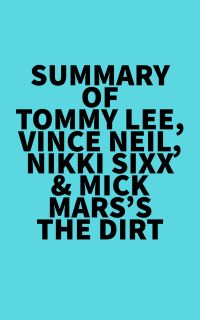 Summary of Tommy Lee, Vince Neil, Nikki Sixx & Mick Mars's The Dirt