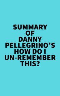Summary of Danny Pellegrino's How Do I Un-Remember This?