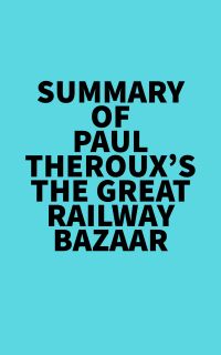 Summary of Paul Theroux's The Great Railway Bazaar