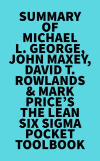 Summary of Michael L. George, John Maxey, David T. Rowlands & Mark Price's The Lean Six Sigma Pocket Toolbook