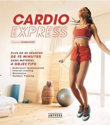 Cardio express : 40 séances de 15 minutes sans matériel, 4 objectifs : endurance fondamentale, interval training, résistance, outdoor training