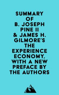 Summary of B. Joseph Pine II & James H. Gilmore's The Experience Economy, With a New Preface by the Authors