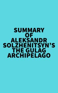 Summary of Aleksandr Solzhenitsyn's The Gulag Archipelago