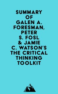 Summary of Galen A. Foresman, Peter S. Fosl & Jamie C. Watson's The Critical Thinking Toolkit
