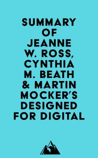 Summary of Jeanne W. Ross, Cynthia M. Beath & Martin Mocker's Designed for Digital