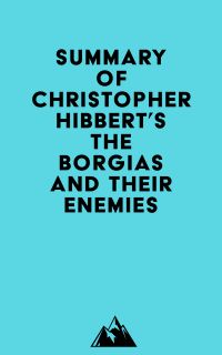 Summary of Christopher Hibbert's The Borgias and Their Enemies