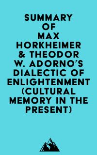 Summary of Max Horkheimer & Theodor W. Adorno's Dialectic of Enlightenment (Cultural Memory in the Present)