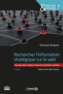 Rechercher l'information stratégique sur le web : sourcing, veille et analyse à l'heure de la révolution numérique : 2e édition