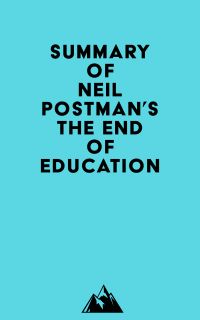 Summary of Neil Postman's The End of Education