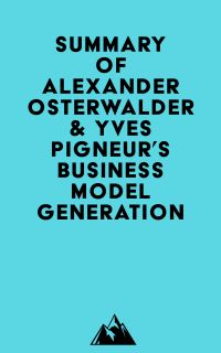 Summary of Alexander Osterwalder & Yves Pigneur's Business Model Generation
