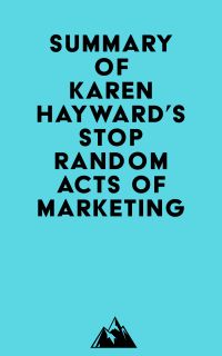 Summary of Karen Hayward's Stop Random Acts of Marketing