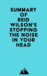 Summary of Reid Wilson's Stopping the Noise in Your Head